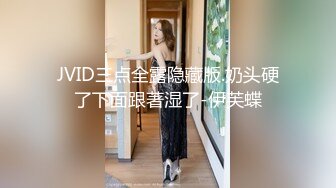 JVID三点全露隐藏版.奶头硬了下面跟著湿了-伊芙蝶