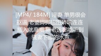 [MP4/ 184M] 淫妻 单男很会抠逼 老婆脚脚扭扭娇喘连连 插入就高潮 隔老远都能听到骚妻下面的水声