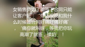 女销售员为了能签下合同只能让客户玩：‘你还没说和我什么时候签合同好痛好痛好痛’，‘痛你就叫呀，等我把你玩高潮了就签，揉奶’！