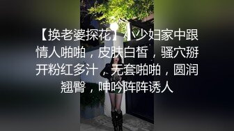 【换老婆探花】小少妇家中跟情人啪啪，皮肤白皙，骚穴掰开粉红多汁，无套啪啪，圆润翘臀，呻吟阵阵诱人