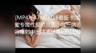 [MP4/647M]3/18最新 男闺蜜专属性爱师灵活小嘴一睹芳容爆射中出精液狂涌VIP1196