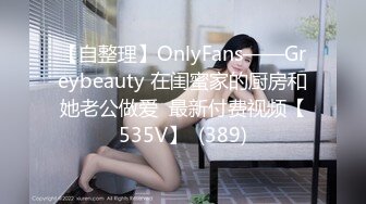 【自整理】OnlyFans——Greybeauty 在闺蜜家的厨房和她老公做爱  最新付费视频【535V】  (389)