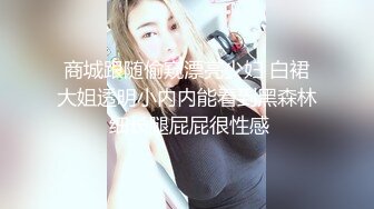 商城跟随偷窥漂亮少妇 白裙大姐透明小内内能看到黑森林 细长腿屁屁很性感