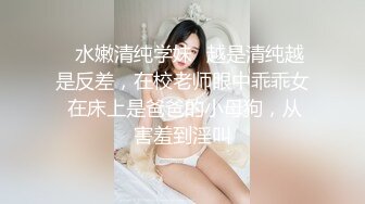 ✨水嫩清纯学妹✨越是清纯越是反差，在校老师眼中乖乖女 在床上是爸爸的小母狗，从害羞到淫叫