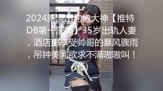 2024新流出约炮大神【推特 DB第一深情】35岁出轨人妻，酒店里享受帅哥的暴风骤雨，吊钟美乳欲求不满嗷嗷叫！ (5)