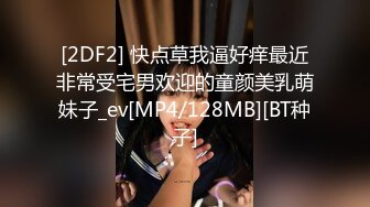 [2DF2] 快点草我逼好痒最近非常受宅男欢迎的童颜美乳萌妹子_ev[MP4/128MB][BT种子]