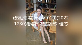 (起點傳媒)(xsjky-010)(20221230)老婆閨蜜的誘惑-佳芯