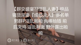 【群交盛宴??淫乱人妻】极品骚货淫妻『成都夫人』多名单男群P淫乱啪啪 肉棒抽插 前后夹鸡 淫乱刺激 野外露出啪啪