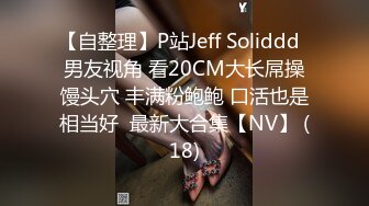 【自整理】P站Jeff Soliddd  男友视角 看20CM大长屌操馒头穴 丰满粉鲍鲍 口活也是相当好  最新大合集【NV】 (18)