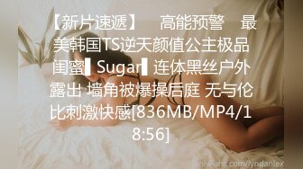 【新片速遞】 ✿高能预警✿ 最美韩国TS逆天颜值公主极品闺蜜▌Sugar▌连体黑丝户外露出 墙角被爆操后庭 无与伦比刺激快感[836MB/MP4/18:56]