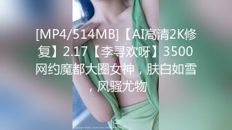 [MP4/514MB]【AI高清2K修复】2.17【李寻欢呀】3500网约魔都大圈女神，肤白如雪，风骚尤物