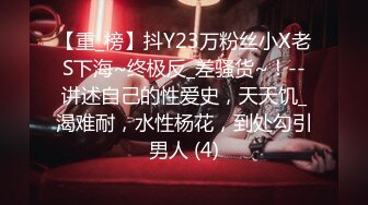 【重_榜】抖Y23万粉丝小X老S下海~终极反_差骚货~！--讲述自己的性爱史，天天饥_渴难耐，水性杨花，到处勾引男人 (4)