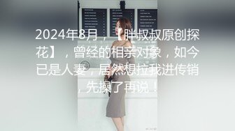 2024年8月，【胖叔叔原创探花】，曾经的相亲对象，如今已是人妻，居然想拉我进传销，先操了再说！