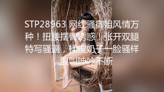 STP28963 网红骚御姐风情万种！扭腰摆臀诱惑！张开双腿特写骚逼，揉捏奶子一脸骚样，浪叫呻吟不断