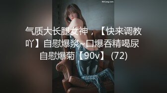 气质大长腿女神，【快来调教吖】自慰爆浆~口爆吞精喝尿 自慰爆菊【90v】 (72)