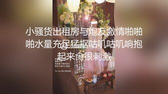 小骚货出租房与炮友激情啪啪啪水量充足猛抠咕叽咕叽响抱起来肏很刺激