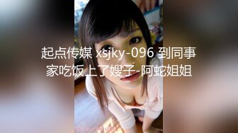 起点传媒 xsjky-096 到同事家吃饭上了嫂子-阿蛇姐姐