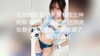 五官精致 奶子丰满 精致女神阿黎 看到那光洁肥美 还微微张着小口的鲍鱼 瞬间就硬了 1V[119P/703M]