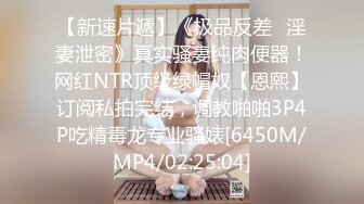 【新速片遞】《极品反差✅淫妻泄密》真实骚妻纯肉便器！网红NTR顶级绿帽奴【恩熙】订阅私拍完结，调教啪啪3P4P吃精毒龙专业骚婊[6450M/MP4/02:25:04]