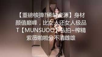 【重磅核弹?稀缺资源】身材颜值巅峰，比女人还女人极品T【MUNSUOO】私拍~榨精紫薇啪啪分不清雌雄