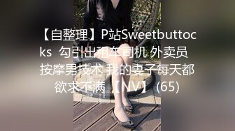 【自整理】P站Sweetbuttocks  勾引出租车司机 外卖员  按摩男技术 我的妻子每天都欲求不满 【NV】 (65)