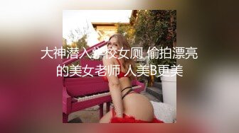 大神潜入学校女厕 偷拍漂亮的美女老师 人美B更美