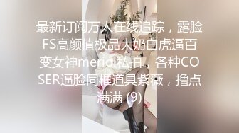 最新订阅万人在线追踪，露脸FS高颜值极品大奶白虎逼百变女神meriol私拍，各种COSER逼脸同框道具紫薇，撸点满满 (9)