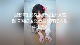 最新流出SS级极品白虎逼高颜值网红援交土豪被连续内射中出2次