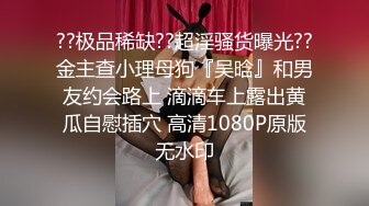 ??极品稀缺??超淫骚货曝光??金主查小理母狗『吴晗』和男友约会路上 滴滴车上露出黄瓜自慰插穴 高清1080P原版无水印