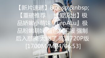 【新片速遞】&nbsp;&nbsp;【重磅推荐❤️性爱流出】极品娇嫩小萌妹『LepALu』极品粉嫩萌妹 蓝色水手服 强制后入怼操 太嫩了 高清720P版 [1700M/MP4/46:53]