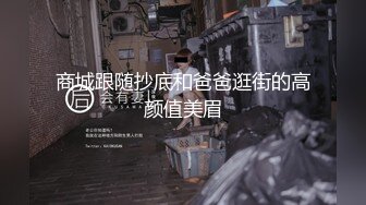 商城跟随抄底和爸爸逛街的高颜值美眉