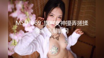 MSD-069_旗袍女神擾弄搓揉強制高潮官网