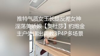 推特气质女王长腿反差女神 淫荡美娇娘【美杜莎】约炮金主户外露出调教3P4P多场景