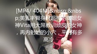 [MP4/ 404M]&nbsp;&nbsp;美乳丰臀身材超棒的御姐女神Vita用大屌教训顽皮的女神，再内射她的小穴，平时有多高冷