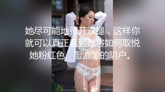 她尽可能地张开双腿，这样你就可以真正看到她将如何取悦她粉红色、湿漉漉的阴户。