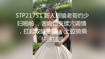 STP21751 新人眼镜老哥约少妇啪啪 ，舌吻口交揉穴调情 ，扛起双腿抽插 ，上位骑乘快速猛操