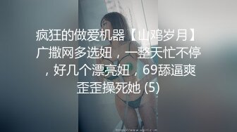 疯狂的做爱机器【山鸡岁月】广撒网多选妞，一整天忙不停，好几个漂亮妞，69舔逼爽歪歪操死她 (5)