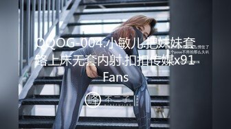 QQOG-004.小敏儿.把妹妹套路上床无套内射.扣扣传媒x91Fans