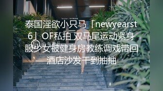 泰国淫欲小只马「newyearst6」OF私拍 双马尾运动紧身服少女被健身房教练调戏带回酒店沙发干到抽抽