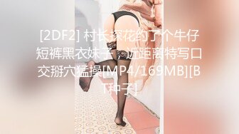 [2DF2] 村长探花约了个牛仔短裤黑衣妹子，近距离特写口交掰穴猛操[MP4/169MB][BT种子]