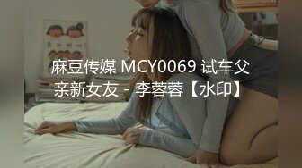 麻豆传媒 MCY0069 试车父亲新女友 - 李蓉蓉【水印】