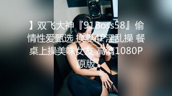 】双飞大神『91Boss58』偷情性爱甄选 换妻4P淫乱操 餐桌上操美味女友 高清1080P原版