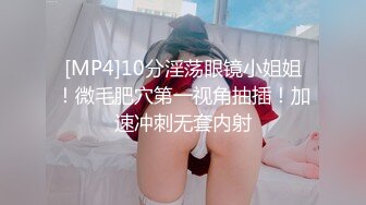 [MP4]10分淫荡眼镜小姐姐！微毛肥穴第一视角抽插！加速冲刺无套内射