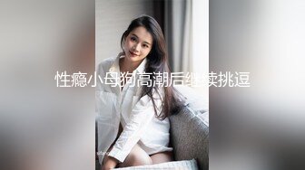 性瘾小母狗高潮后继续挑逗