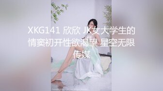 XKG141 欣欣 JK女大学生的情窦初开性欲渴望 星空无限传媒