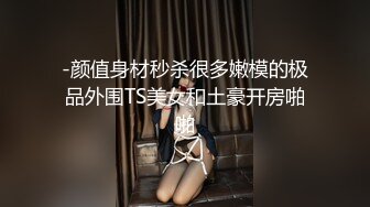 -颜值身材秒杀很多嫩模的极品外围TS美女和土豪开房啪啪