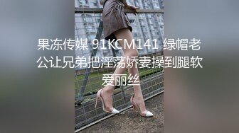 果冻传媒 91KCM141 绿帽老公让兄弟把淫荡娇妻操到腿软 爱丽丝