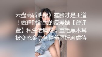 云盘高质泄密》露脸才是王道！做理财销售的反差婊【曾译萱】私生活糜烂，重毛黑木耳被变态金主各种羞辱折磨虐待