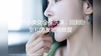 国产小美女全裸洗澡，回到卧室和男友啪啪做爱