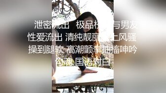 ✿泄密流出✿极品校花与男友性爱流出 清纯靓丽床上风骚 操到腿软 高潮颤挛抽搐呻吟勾魂 国语对白